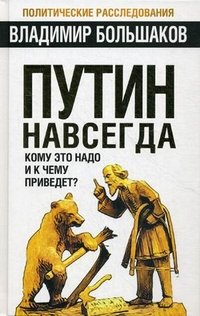 Владимир Большаков - «Путин навсегда. Кому это надо и к чему приведет?»