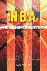 The NBA From Top to Bottom: A History of the NBA, From the No. 1 Team Through No. 1,153