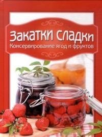 Закатки сладки. Консервирование ягод и фруктов