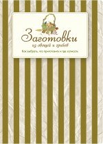 Заготовки из овощей и грибов. Как выбрать, что приготовить и где записать