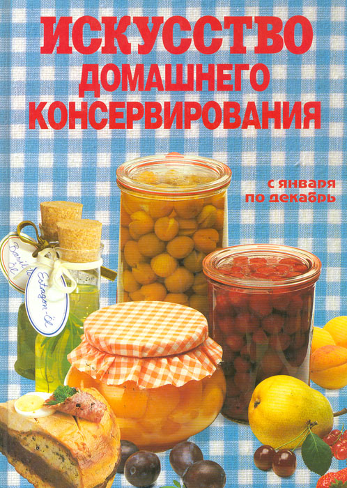 Искусство домашнего консервирования. С января по декабрь