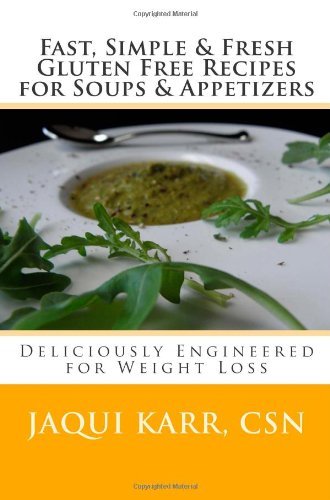 Fast, Simple & Fresh Gluten Free Recipes for Soups & Appetizers: Deliciously Engineered for Weight Loss