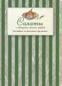 Салаты с овощами, мясом, рыбой. Как выбрать, что приготовить и где записать