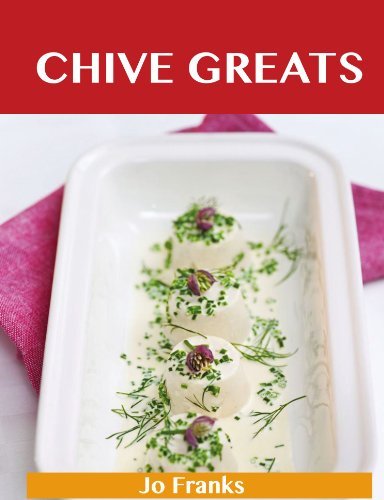 Chive Greats: Delicious Chive Recipes, The Top 100 Chive Recipes