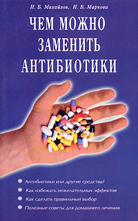 И. Б. Михайлов, И. В. Маркова - «Чем можно заменить антибиотики»