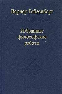 Вернер Гейзенберг. Избранные философские работы