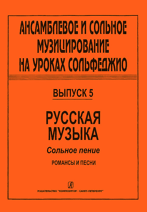 Ансамблевое и сольное музицирование на уроках сольфеджио. Выпуск 5. Русская музыка. Сольное пение. Романсы и песни