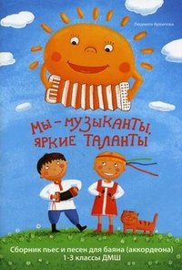 Мы - музыканты, яркие таланты. Сборник пьес и песен для баяна (аккордеона). 1-3 классы ДМШ