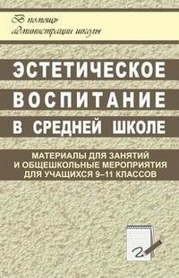 Эстетическое воспитание в средней школе. Материалы для занятий и общешкольные мероприятия для учащихся 9-11 классов