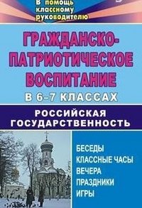 Гражданско-патриотическое воспитание в 6-7 классах. Российская государственность. Беседы, классные часы, вечера, праздники, игры