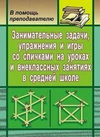 Занимательные задачи, упражнения и игры со спичками в средней школе на уроках и внеклассных занятиях