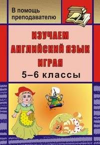 Изучаем английский язык играя. 5-6 классы