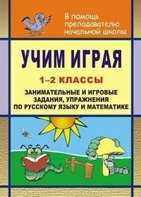 Учим играя. 1-2 классы. Занимательные и игровые задания, упражнения по русскому язвку и математике