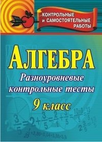 Алгебра. 9 класс. Контрольные разноуровневые тесты