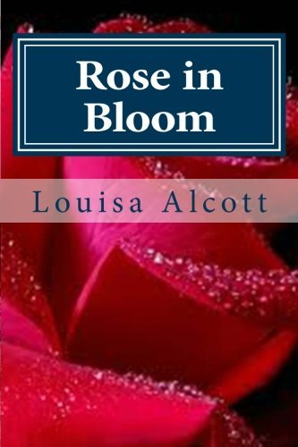 Rose in Bloom: Written by Louisa May Alcott, Rose in Bloom depicts the story of a nineteenth century girl, Rose Campbell, finding her way in society