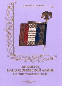 Знамена наполеоновской армии. Русские трофеи 1812 года (мягкий переплет/Культура и традиции)