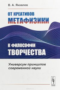 В. А. Яковлев - «От креативов метафизики к философии творчества. Универсум принципов современной науки»