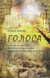 Голоса : Пьесы-палимпсесты, исторические раскопки, документальные реконструкции. Книга 1