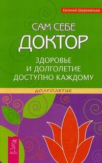 Сам себе доктор. Здоровье и долголетие доступно каждому