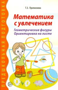 Математика с увлечением. Геометрические фигуры. Ориентировка на листе. Предшкольная подготовка. Прописнова Т.З