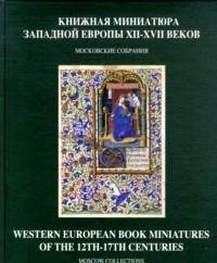 Книжная миниатюра Западной Европы XII-XVI веков. Каталог иллюстрированных рукописей в библиотеках, музеях и частных собраниях Москвы / Western European Book Miniatures of the 12th-17th Centur