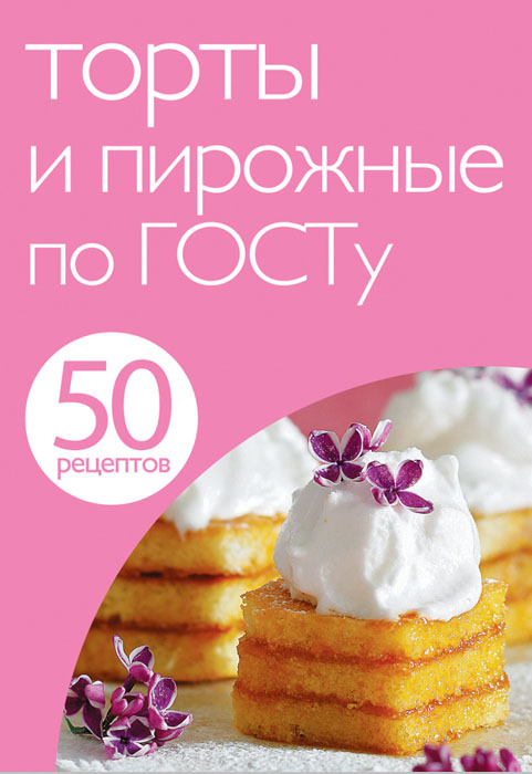 50 рецептов. Торты и пирожные по ГОСТу