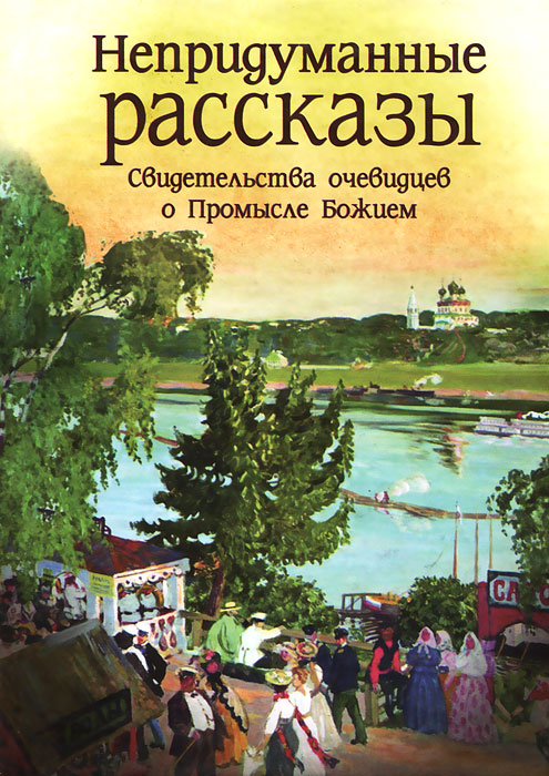 Непридуманные рассказы. Свидетельства очевидцев о Промысле Божием