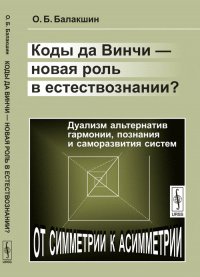 О. Б. Балакшин - «Коды да Винчи - новая роль в естествознании? Дуализм альтернатив гармонии, познания и саморазвития систем»