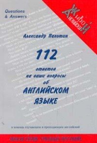 112 ответов на ваши вопросы об английском языке. Справочно-познавательное издание в помощь изучающим и преподающим английский