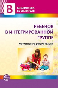  - «Ребенок в интегрированной группе. Методические рекомендации»