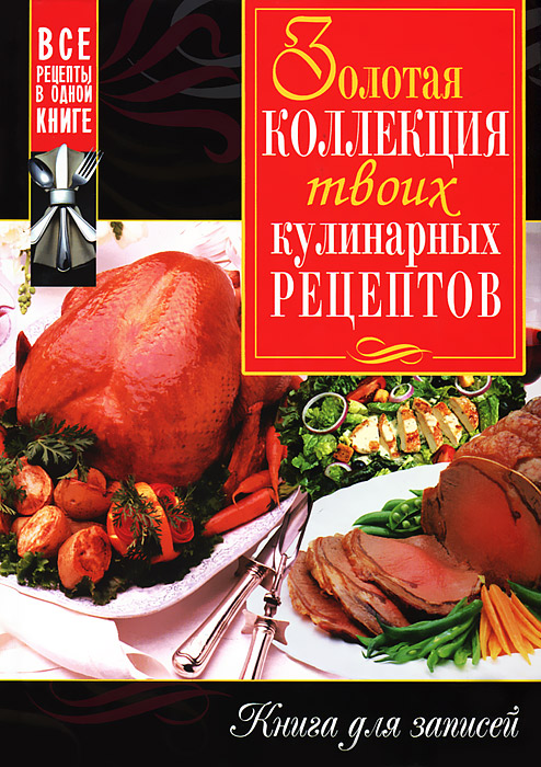 Золотая коллекция твоих кулинарных рецептов. Книга для записей. Сост. Феданлова Ю.В