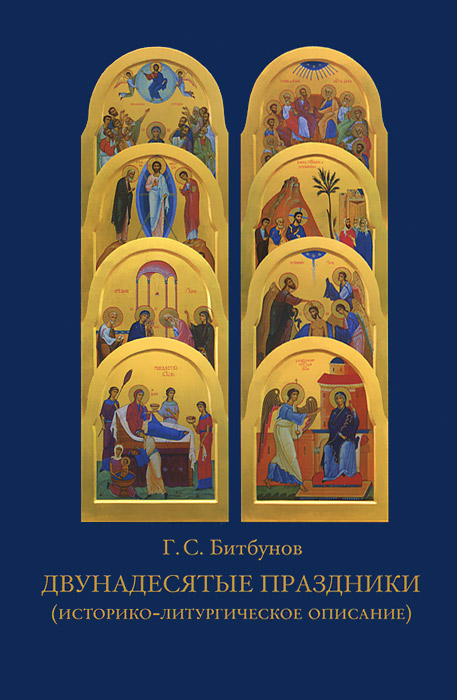 Двунадесятые праздники (историко-литургическое описание). 3-е изд. Битбунов Г.С