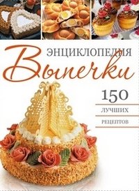 Энциклопедия выпечки. 150 лучших рецептов