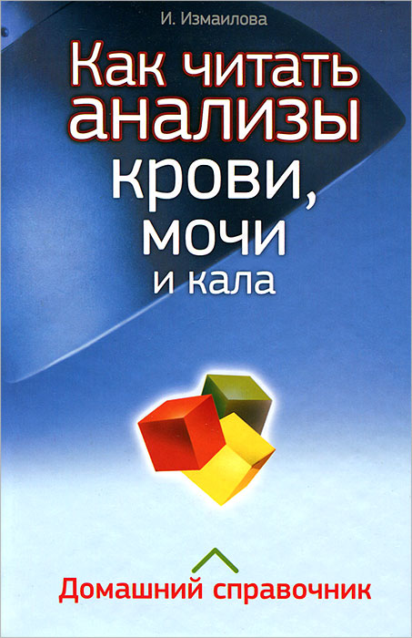 Как читать анализы крови, мочи и кала. Домашний справочник