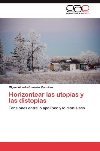 Horizontear las utopias y las distopias: Tensiones entre lo apolineo y lo dionisiaco (Spanish Edition)