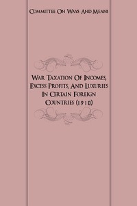 War Taxation Of Incomes, Excess Profits, And Luxuries In Certain Foreign Countries (1918)