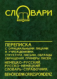 Переписка с официальными лицами и учреждениями. Немецко-русский, русско-немецкий словарь-справочник / Behordenkorrespondenz