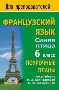 Французский язык: 6 класс: Поурочные планы по учебнику Н.А.Селивановой, А.Ю.Шашуриной 