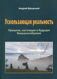 Ускользающая реальность. Биоразнообразие: его роль в поддержании жизни на Земле, закономерности формирования и разрушения