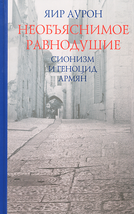 Яир Аурон - «Необъяснимое равнодушие. Сионизм и геноцид армян»