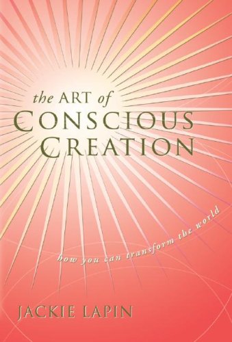 The Art of Conscious Creation: How You Can Transform the World