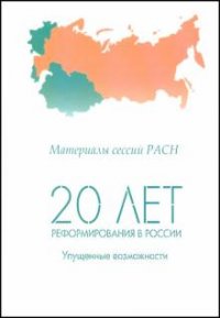 20 лет реформирования в России. Упущенные возможности. Материалы сессий РАСН. Том 1