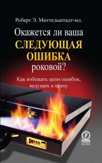 Окажется ли ваша следующая ошибка роковой? Как избежать цепи ошибок, губительных для вашей компании