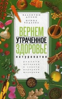 Вернем утраченное здоровье. Натуротерапия. Рецепты, методики и советы народной медицины