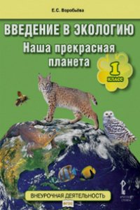 Воробьева. Введение в экологию. Наша прекрасная планета. 1 кл. Уч.пос. Внеурочная деятельность ФГОС. (2012)