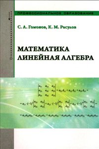 Математика. Линейная алгебра Учебносправочное пособие / К.М. Расулов, С.А. Гомонов Под ред. проф. К