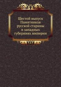 Шестой выпуск Памятников русской старины в западных губерниях империи