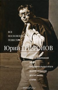 Юрий Трифонов. Все московские повести. Дом на набережной. Обмен. Предварительные итоги. Долгое прощание. Другая жизнь. Старик