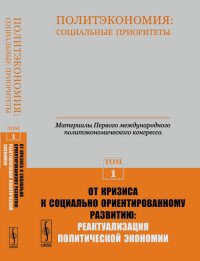 Бузгалин А.В., Воейков М.И., Мамедов О.Ю., Рязанов В.Т. - «Политэкономия: социальные приоритеты. Т.1: ОТ КРИЗИСА К СОЦИАЛЬНО ОРИЕНТИРОВАННОМУ РАЗВИТИЮ: РЕАКТУАЛИЗАЦИЯ ПОЛИТИЧЕСКОЙ ЭКОНОМИИ // Материалы Первого международного политэкономического конгр»