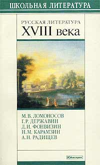 Русская литература XVIII века. М. В. Ломоносов, Г. Р. Державин, Д. И. Фонвизин, Н. М. Карамзин, А. Н. Радищев